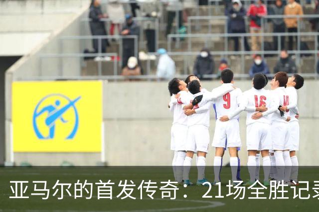 亚马尔的首发传奇：21场全胜记录令人瞩目