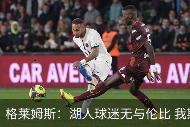 格莱姆斯：湖人球迷无与伦比 我期待在主场首秀